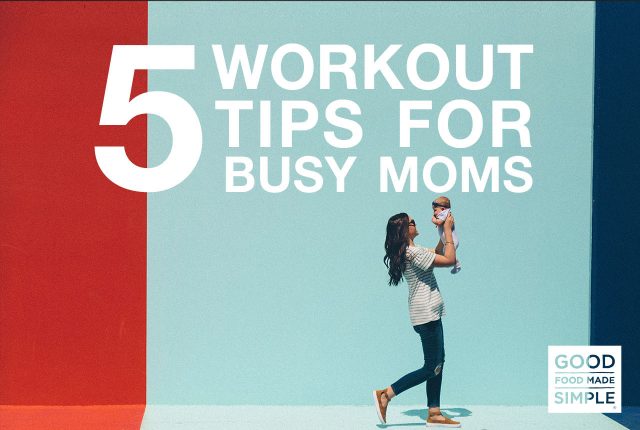 5 Workout Tips for Busy Moms - Good Food Made Simple